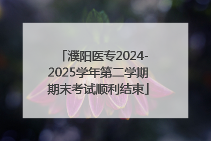 濮阳医专2024-2025学年第二学期期末考试顺利结束